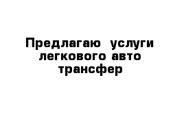 Предлагаю  услуги легкового авто-трансфер 